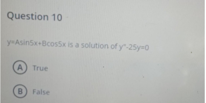 Question 10
y=Asin5x+Bcos5x is a solution of y"-25%3D0
A) True
False
B.
