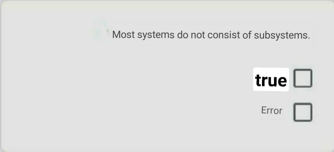 Most systems do not consist of subsystems.
true
Error
