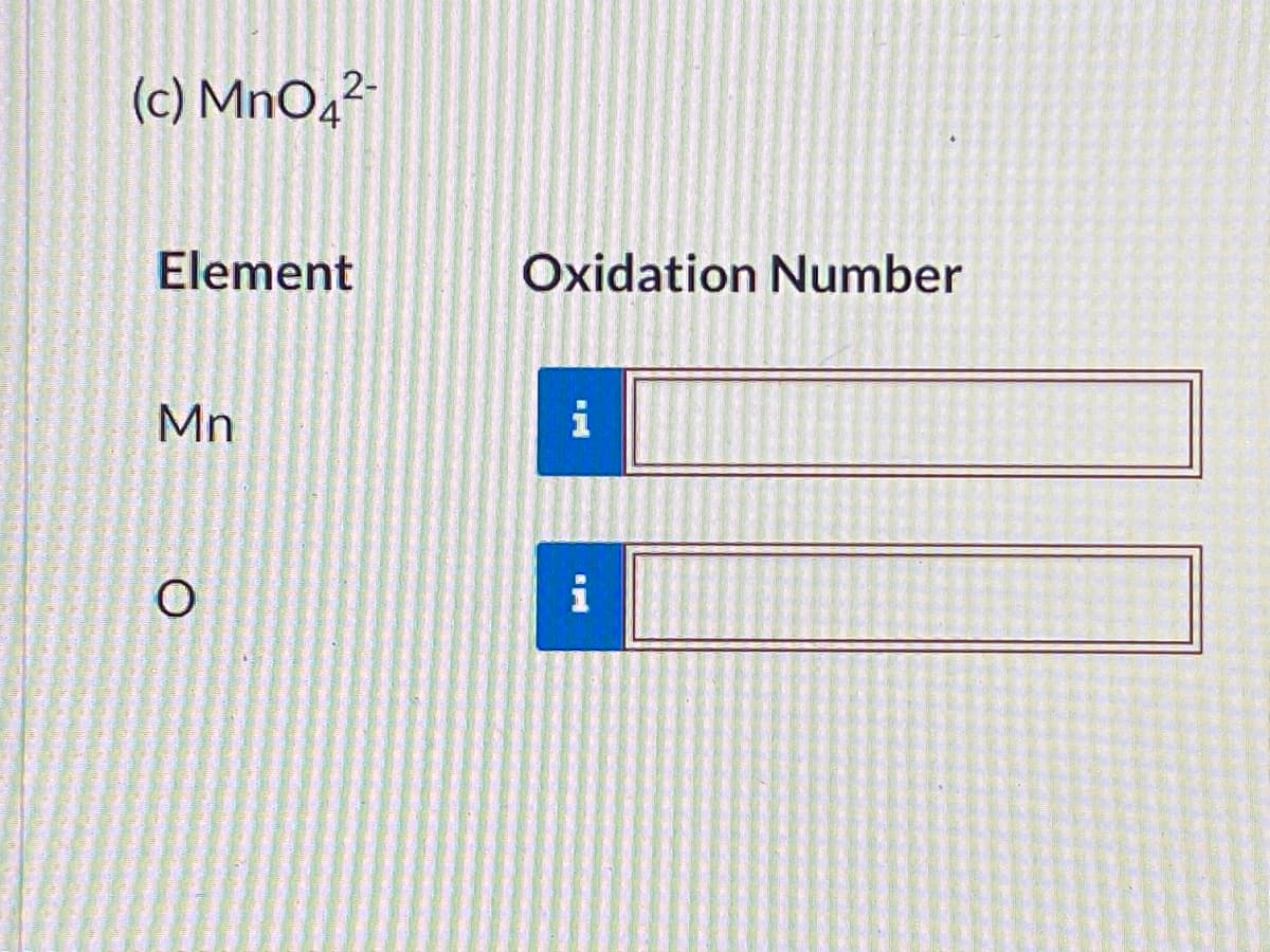(c) MnOq²-
Element
Oxidation Number
Mn
i
i
