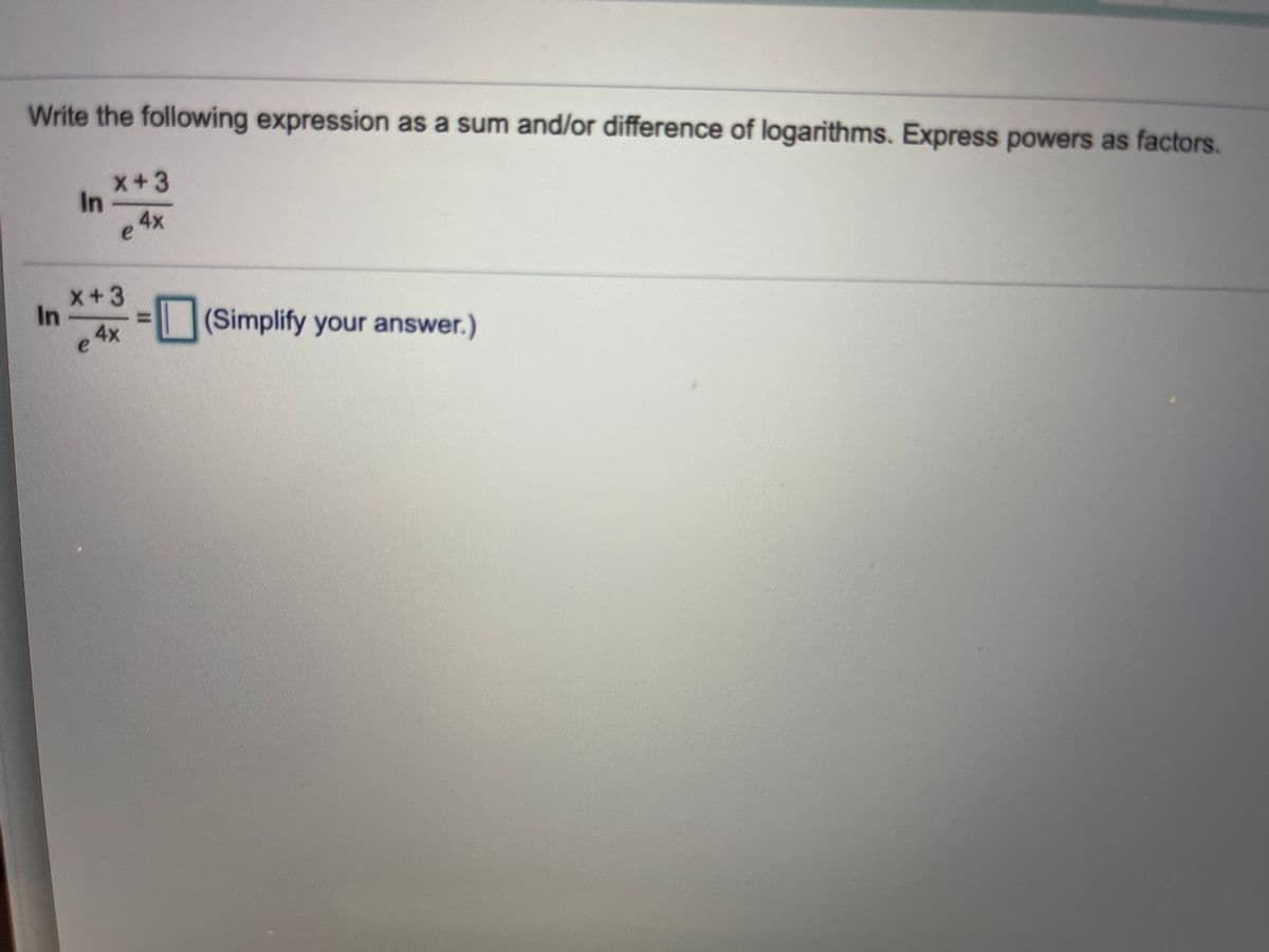 Write the following expression as a sum and/or difference of logarithms. Express powers as factors.
x+3
In
4x
x+3
In
(Simplify your answer.)
e4x
