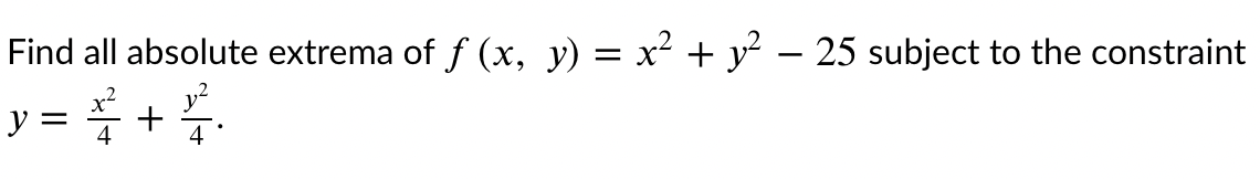 Find all absolute extrema of f (x, y) = x² + y² – 25 subject to the constraint
y = +
