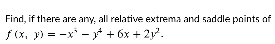 Find, if there are any, all relative extrema and saddle points of
f (x, y) = -x³ – y + 6x + 2y².
