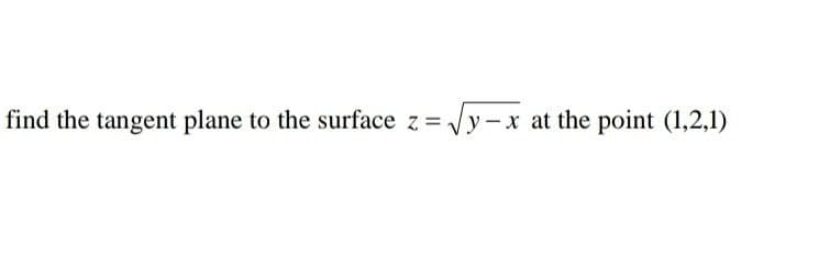 find the tangent plane to the surface z =.
Vy-x at the point (1,2,1)
