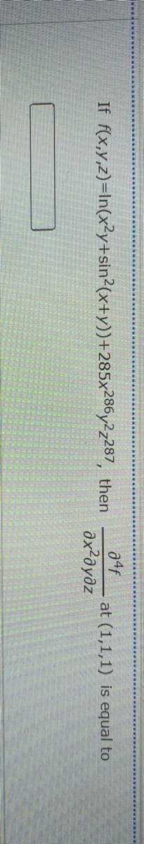 If f(x,y,z)=In(x²y+sin2(x+y))+285x286y2z287, then
at (1,1,1) is equal to

