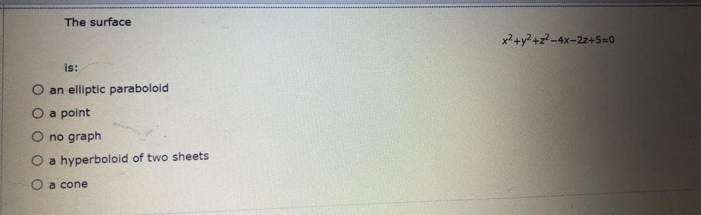 The surface
x2+y?+z?-4x-2z+5=0
is:
O an elliptic paraboloid
O a point
O no graph
O a hyperboloid of two sheets
O a cone
