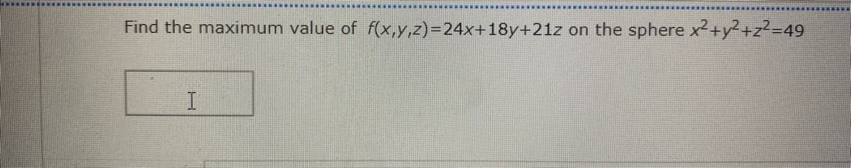 Find the maximum value of f(x,y,z)=24x+18y+21z
on the sphere x²+y²+z²=49
