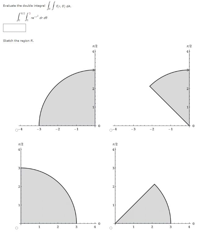 Evaluate the double integral
f(r,
8) da.
R/2
3
re
dr de
Sketch the region R.
x/2
x/2
-4
-3
-2
-1
0-4
-3
-2
-1
R/2
R/2
3
3
4
2
3
4
2.
