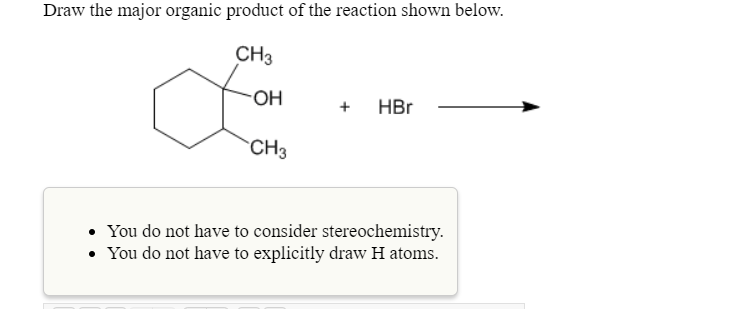 Draw the major organic product of the reaction shown below.
CH3
он
CH3
+HBr
You do not have to consider stereochemistry.
You do not have to explicitly draw H atoms
