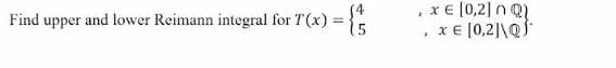 x € [0,2] n Q1
x € [0,2|\QS
Find upper and lower Reimann integral for T(x) =
