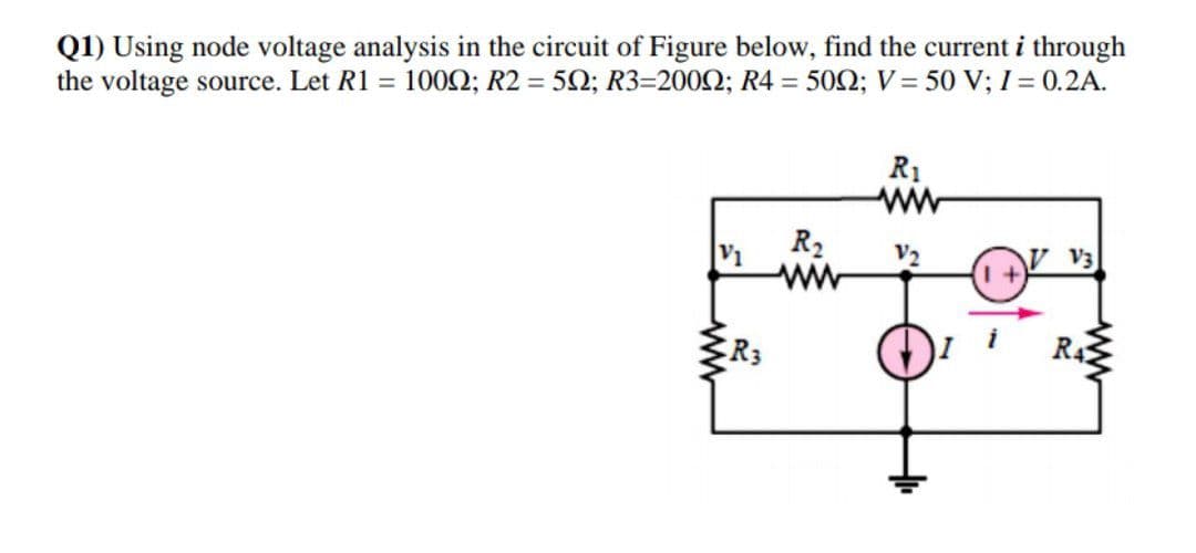 Q1) Using node voltage analysis in the circuit of Figure below, find the current i through
the voltage source. Let R1 = 1002; R2 = 52; R3=2002; R4 = 502; V = 50 V; I = 0.2A.
R1
V1
R2
V2
V3
ww
R3
R4
