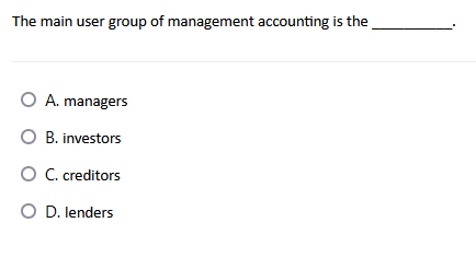 The main user group of management accounting is the
O A. managers
O B. investors
O C.creditors
O D. lenders
