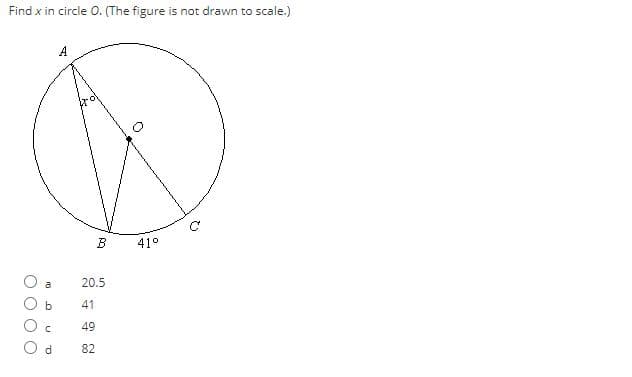 Find x in circle 0. (The figure is not drawn to scale.)
A
B
41°
O a
20.5
b
41
49
O d
82
