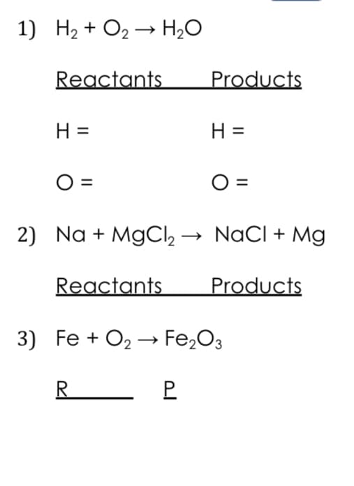 1) H2 + O2 → H2O
Reactants
Products
H =
H =
O =
O =
2) Na + MgCI, → NaCI + Mg
Reactants
Products
3) Fe + O2 → Fe,O3
R
P.
