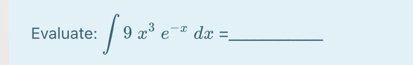 Evaluate: / 9 x³ e¯
dx =
