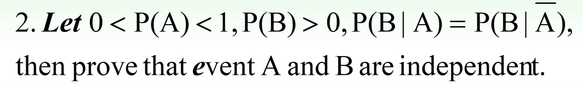 2. Let 0 < P(A) <1, P(B) > 0, P(B| A) = P(B|A),
then prove that event A and B are independent.
