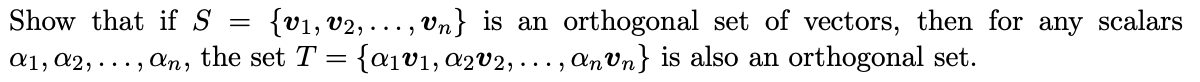 {v1, v2, ... , vn} is an orthogonal set of vectors, then for any scalars
{aiv1, a2v2, ..., anVn} is also an orthogonal set.
Show that if S
a1, a2, ... , An, the set T =
