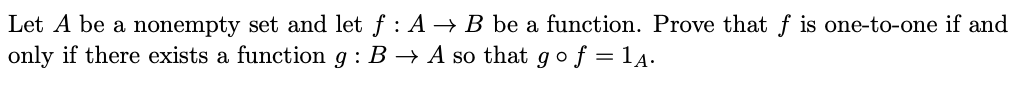 Let A be a nonempty set and let f : A –→ B be a function. Prove that f is one-to-one if and
only if there exists a function g : B → A so that gof = 14.
