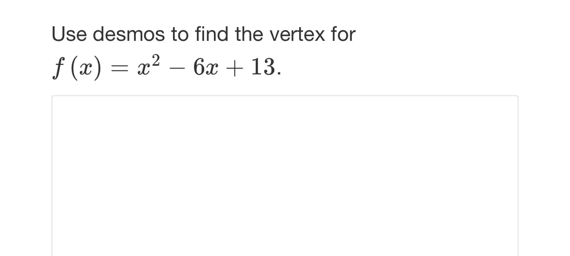 Use desmos to find the vertex for
f (x) = x² – 6x + 13.
