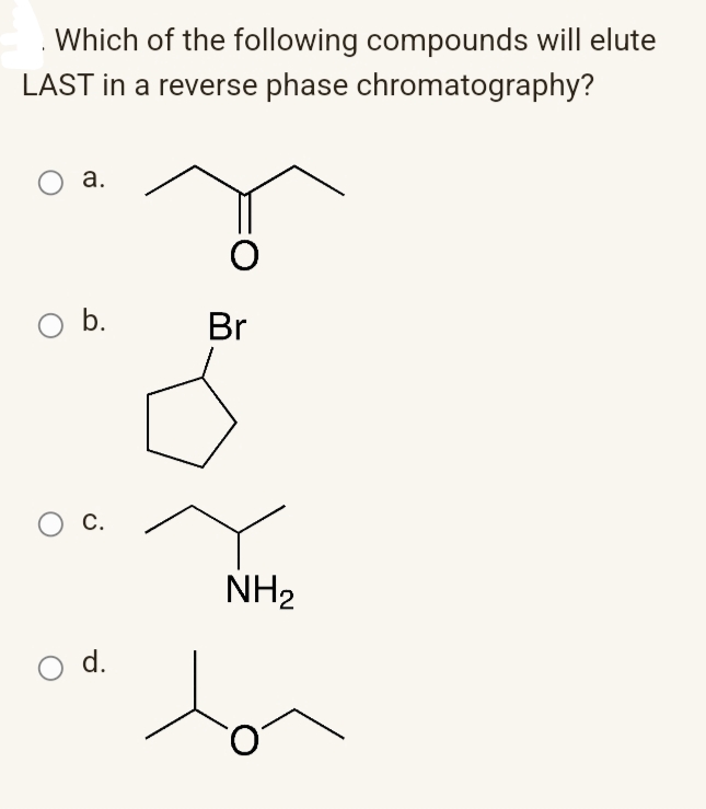 Which of the following compounds will elute
LAST in a reverse phase chromatography?
а.
b.
Br
с.
NH2
d.
