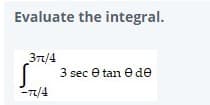 Evaluate the integral.
37/4
3 sec e tan e de
-7/4
