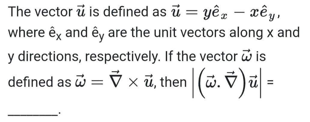 The vector u is defined as u = yêx - xêy,
where êx and êy are the unit vectors along x and
y directions, respectively. If the vector is
defined as = ✔ × ủ, then |(w.ỹ ) ū| =
