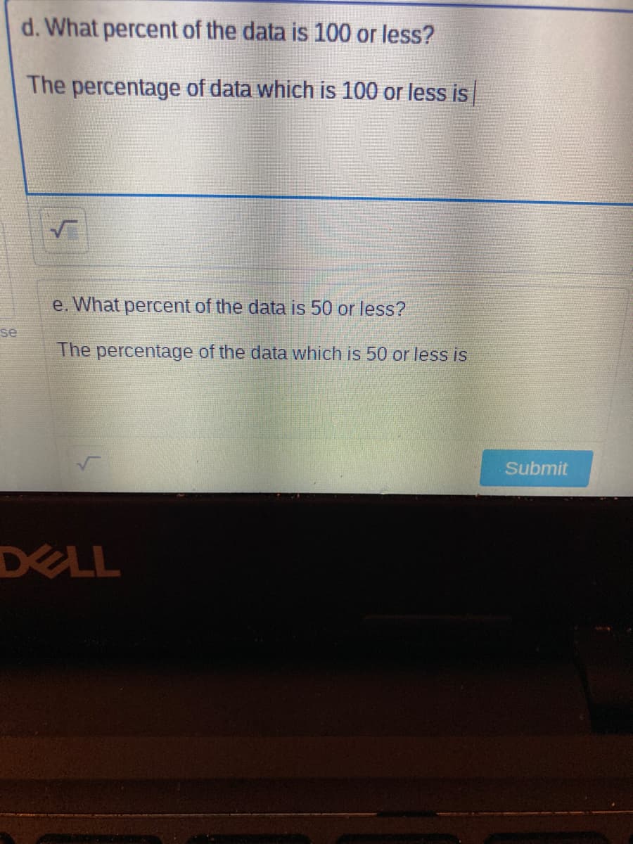 d. What percent of the data is 100 or less?
The percentage of data which is 100 or less is
e. What percent of the data is 50 or less?
se
The percentage of the data which is 50 or less is
Submit
DELL
