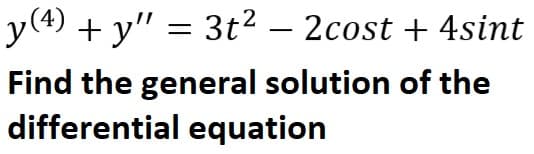 y(4) + y" = 3t² – 2cost + 4sint
-
Find the general solution of the
differential equation
