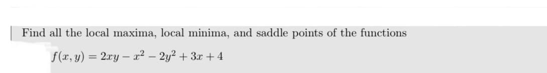 Find all the local maxima, local minima, and saddle points of the functions
f(x, y) = 2xy – x² – 2y² + 3x + 4
