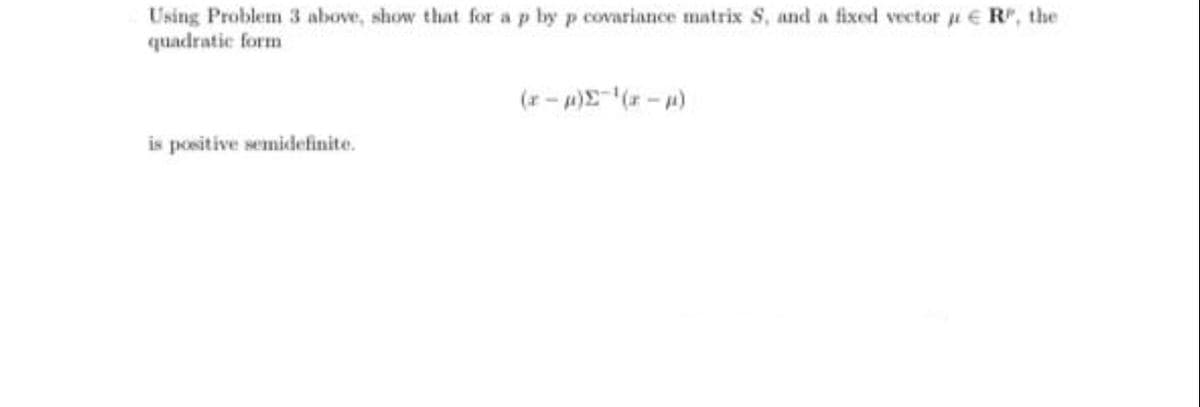 Using Problem 3 above, show that for a p by p covariance matrix S, and a fixed vector a e R", the
quadratic form
(r- )-)
is positive semidefinite.
