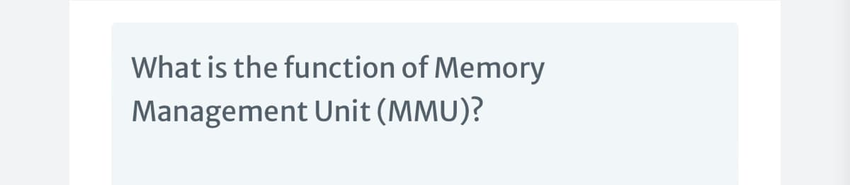 What is the function of Memory
Management Unit (MMU)?
