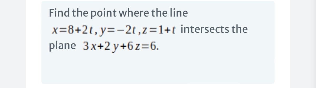 Find the point where the line
x=8+2t,y=-2t ,z=1+t intersects the
plane 3x+2 y+6z=6.
