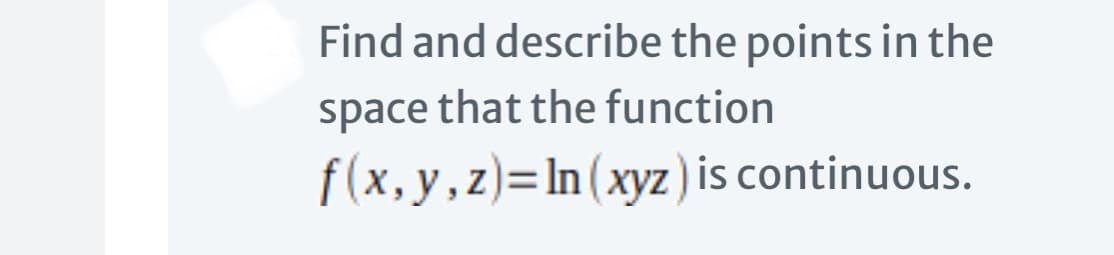 Find and describe the points in the
space that the function
f (x, y,z)=In(xyz ) is continuous.
