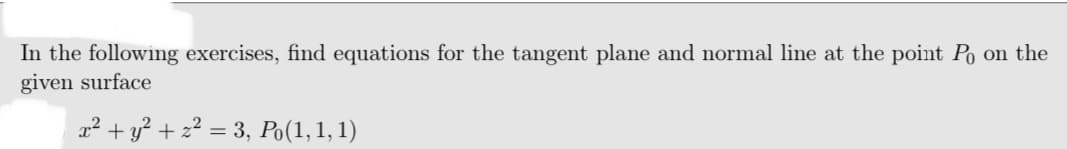 In the following exercises, find equations for the tangent plane and normal line at the point Po on the
given surface
2² + y? + z? = 3, Po(1,1, 1)
