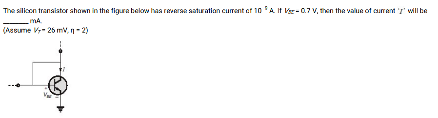 The silicon transistor shown in the figure below has reverse saturation current of 10-9 A. If VBE = 0.7 V, then the value of current 'T will be
mA.
(Assume V7= 26 mV, n = 2)
