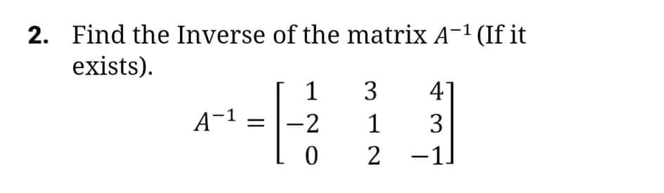 Find the Inverse of the matrix A-1 (If it
exists).
1
A-1 =
3
47
-2
1
3
2
-1]
2.
