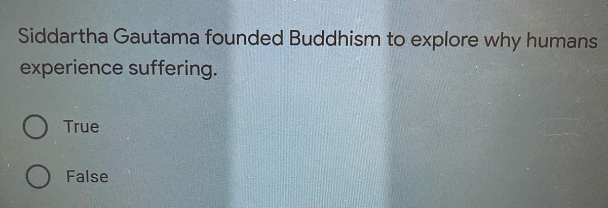 Siddartha Gautama founded Buddhism to explore why humans
experience suffering.
True
False
