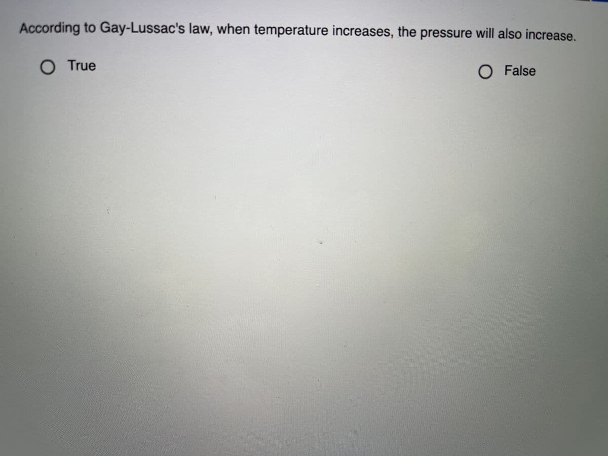 According to Gay-Lussac's law, when temperature increases, the pressure will also increase.
O True
O False
