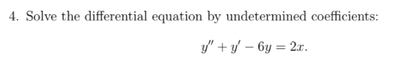 4. Solve the differential equation by undetermined coefficients:
y" + y – 6y = 2.x.
