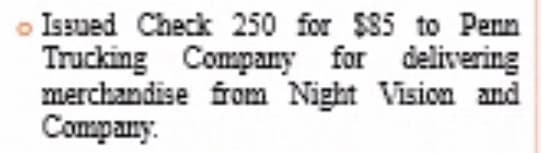 Issued Check 250 for $85 to Penn
Trucking Company for delivering
merchandise from Night Vision and
Company.
