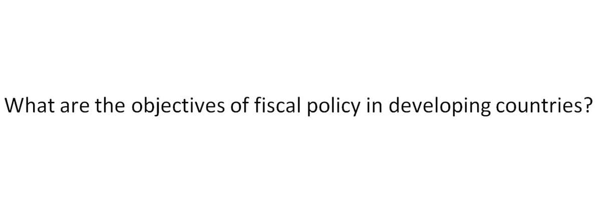 What are the objectives of fiscal policy in developing countries?
