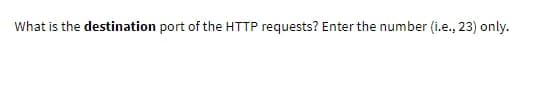 What is the destination port of the HTTP requests? Enter the number (i.e., 23) only.
