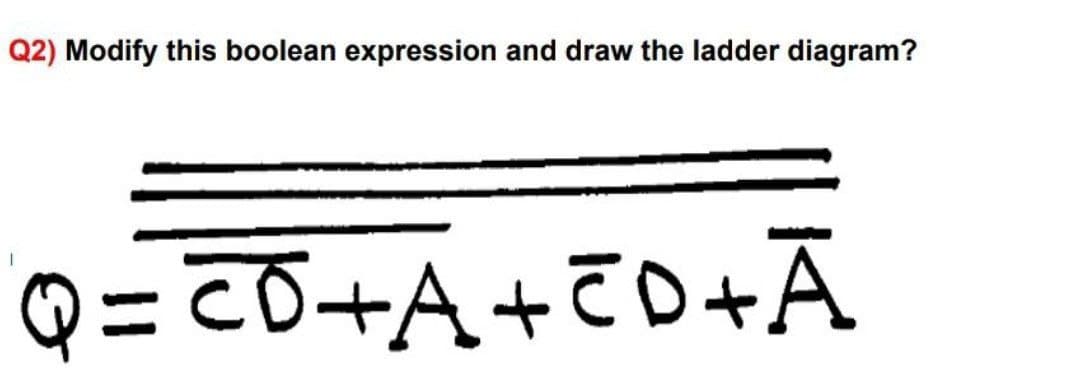 Q2) Modify this boolean expression and draw the ladder diagram?
Q = CŌ+A+7D+Ā
%3D

