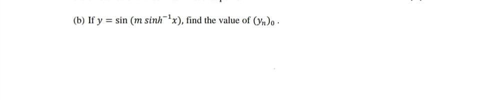 (b) If y = sin (m sinh¯x), find the value of (yn)o -
