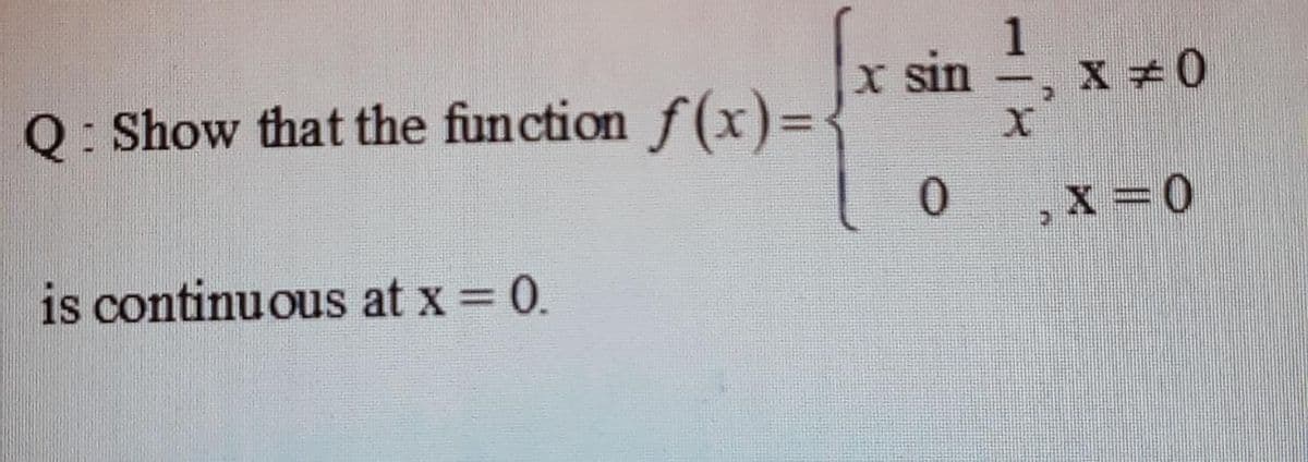 : Show that the function f (x)= 3
1
I sin
Q:
x =0
is continuous at x = 0.
