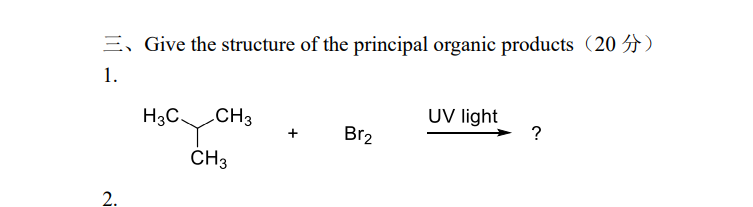 E, Give the structure of the principal organic products (20 )
1.
H3C CH3
UV light
+
Br2
CH3
2.
