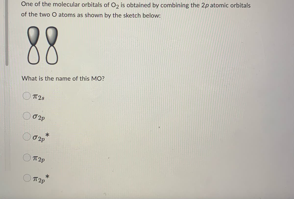 One of the molecular orbitals of O2 is obtained by combining the 2p atomic orbitals
of the two O atoms as shown by the sketch below:
88
What is the name of this MO?
π2s
020
020
π2p
*
*
T2P