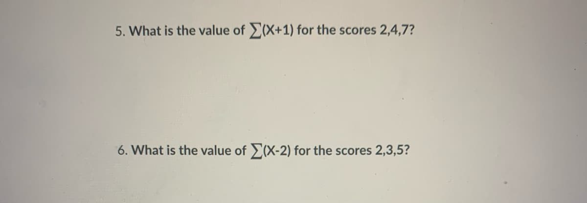 5. What is the value of (X+1) for the scores 2,4,7?
6. What is the value of (X-2) for the scores 2,3,5?
