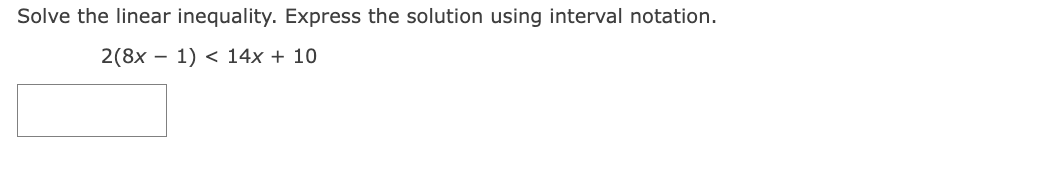 Solve the linear inequality. Express the solution using interval notation.
2(8x 1) 14x + 10