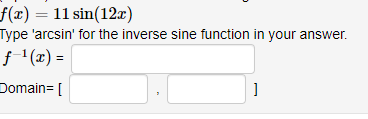 f(x) = 11 sin(12æ)
Type 'arcsin' for the inverse sine function in your answer.
f(x) =
Domain= [
