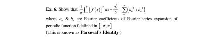 Ex. 6. Show that f[f(J°d<=!
E(a +b,)
where a, & b, are Fourier coefficients of Fourier series expansion of
periodic function f defined in [-r,7]
(This is known as Parseval's Identity)
